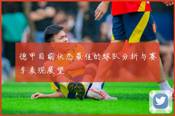 德甲目前状态最佳的球队分析与赛季表现展望