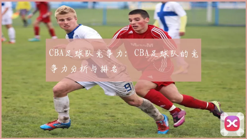 CBA足球队竞争力：CBA足球队的竞争力分析与排名