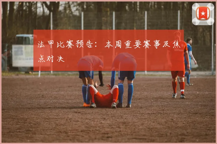 法甲比赛预告：本周重要赛事及焦点对决