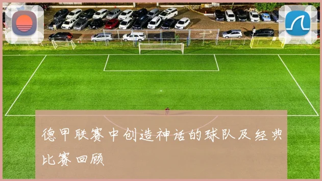 德甲联赛中创造神话的球队及经典比赛回顾