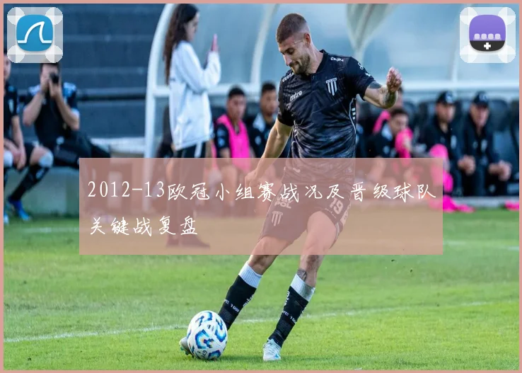 2012-13欧冠小组赛战况及晋级球队关键战复盘