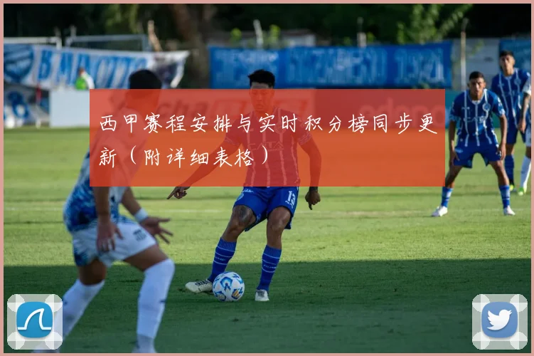 西甲赛程安排与实时积分榜同步更新（附详细表格）