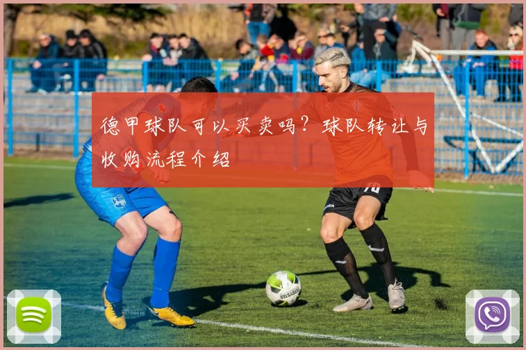 德甲球队可以买卖吗？球队转让与收购流程介绍
