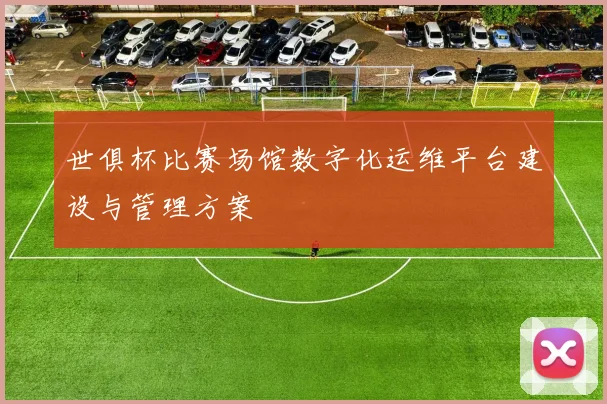 世俱杯比赛场馆数字化运维平台建设与管理方案