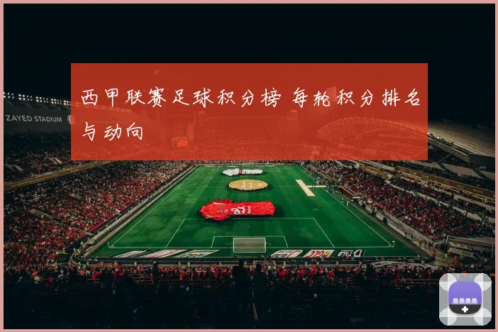 西甲联赛足球积分榜 每轮积分排名与动向