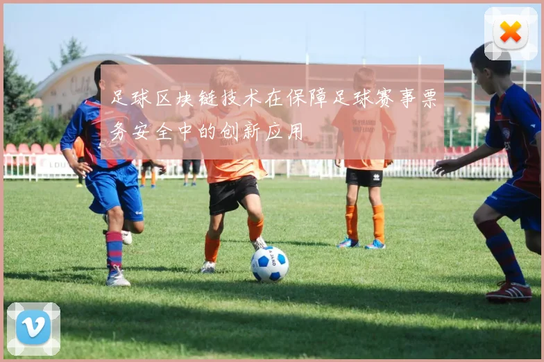 足球区块链技术在保障足球赛事票务安全中的创新应用