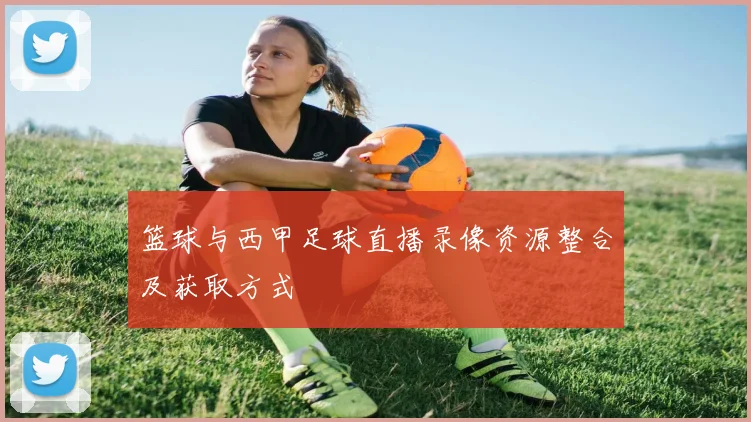 篮球与西甲足球直播录像资源整合及获取方式