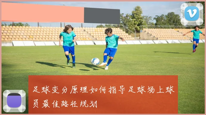 足球变分原理如何指导足球场上球员最佳路径规划