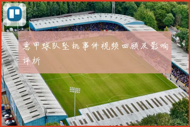 意甲球队坠机事件视频回顾及影响评析