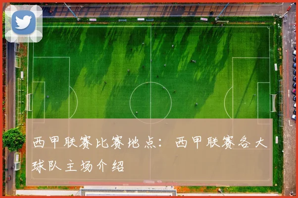 西甲联赛比赛地点：西甲联赛各大球队主场介绍